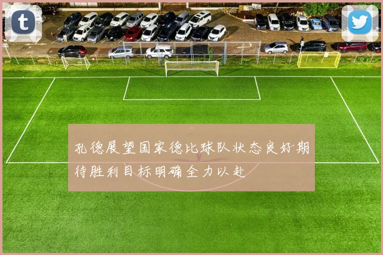 孔德展望国家德比球队状态良好期待胜利目标明确全力以赴