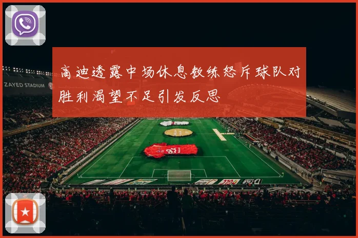 高迪透露中场休息教练怒斥球队对胜利渴望不足引发反思