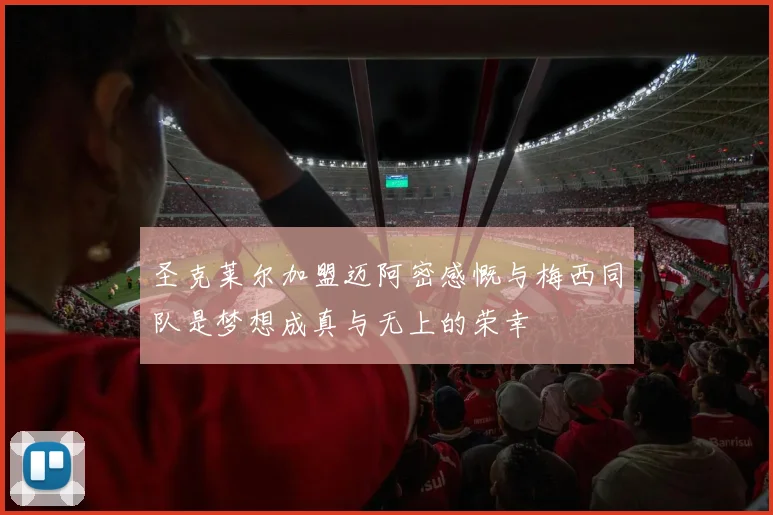 圣克莱尔加盟迈阿密感慨与梅西同队是梦想成真与无上的荣幸