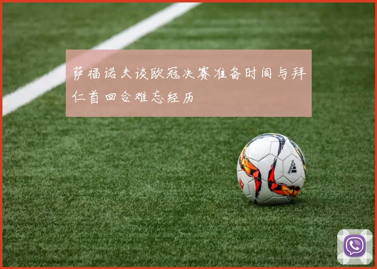 萨福诺夫谈欧冠决赛准备时间与拜仁首回合难忘经历