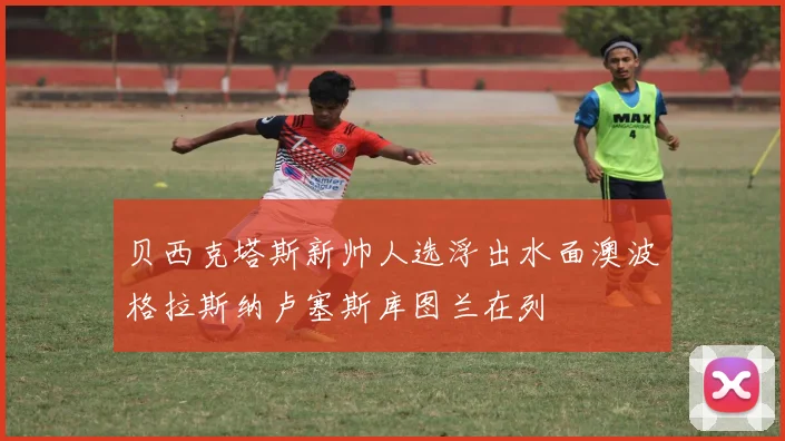 贝西克塔斯新帅人选浮出水面澳波格拉斯纳卢塞斯库图兰在列