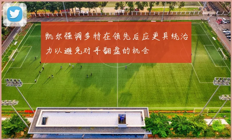 凯尔强调多特在领先后应更具统治力以避免对手翻盘的机会