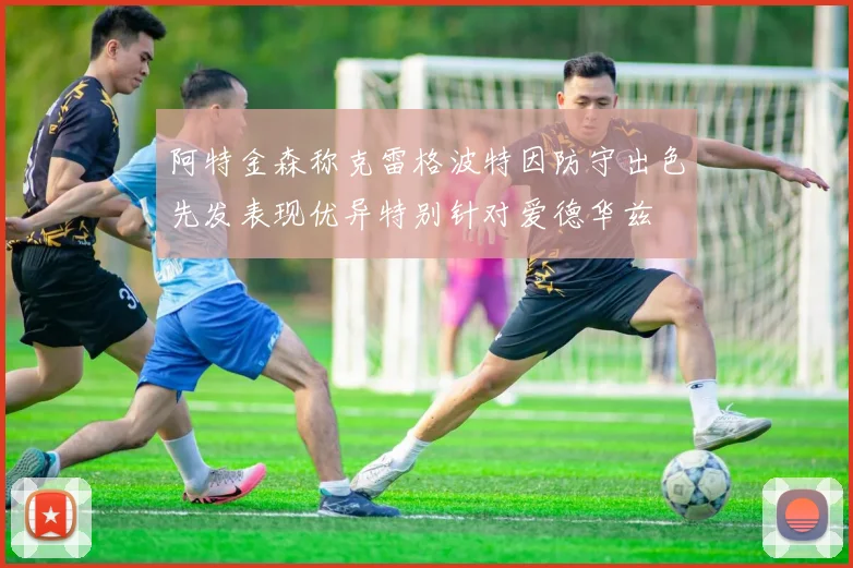 阿特金森称克雷格波特因防守出色先发表现优异特别针对爱德华兹