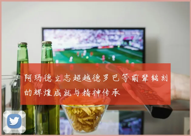 阿玛德立志超越德罗巴等前辈铭刻的辉煌成就与精神传承