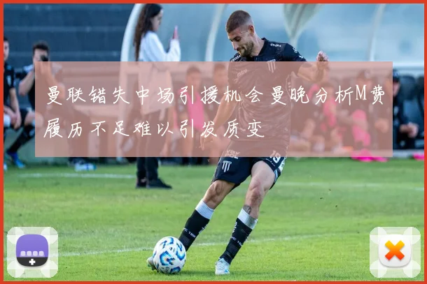 曼联错失中场引援机会曼晚分析M费履历不足难以引发质变