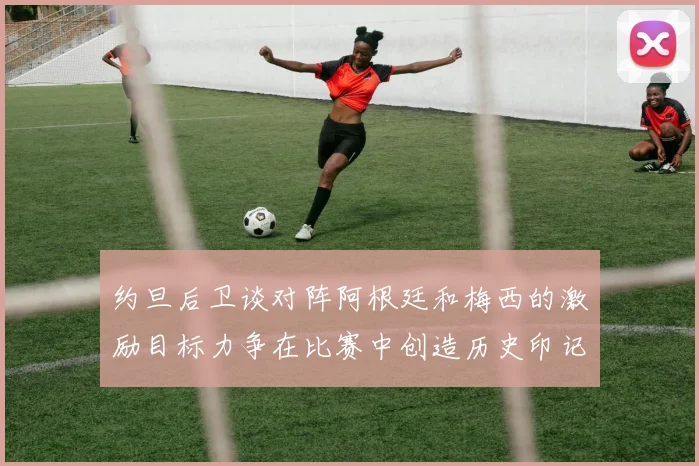 约旦后卫谈对阵阿根廷和梅西的激励目标力争在比赛中创造历史印记