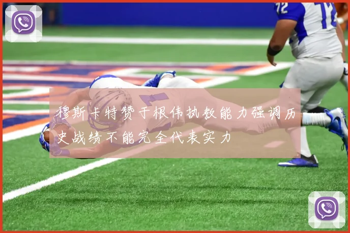 穆斯卡特赞于根伟执教能力强调历史战绩不能完全代表实力