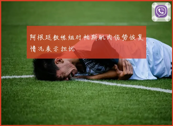 阿根廷教练组对帕斯肌肉伤势恢复情况表示担忧