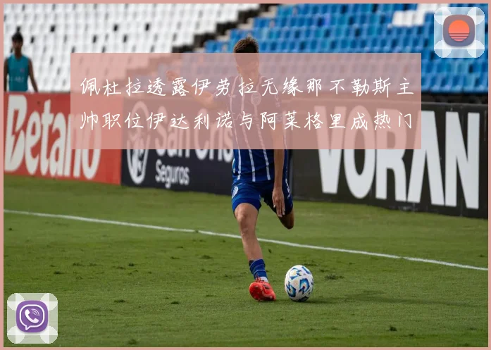 佩杜拉透露伊劳拉无缘那不勒斯主帅职位伊达利诺与阿莱格里成热门候选人